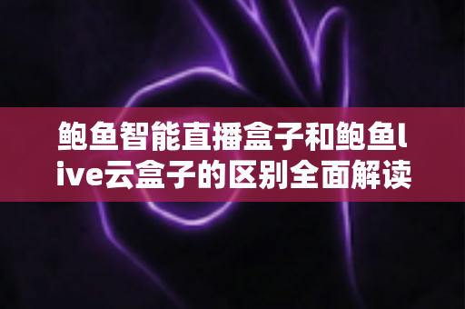 鲍鱼智能直播盒子和鲍鱼live云盒子的区别全面解读:硬件与云端方案到底该怎么选? 鲍鱼智能直播盒子和鲍鱼live云盒子的区别全面解读:硬件与云端方案到底该怎么选?