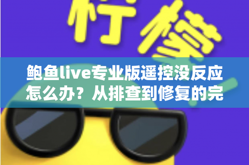鲍鱼live专业版遥控没反应怎么办?从排查到修复的完整实用指南 鲍鱼live专业版遥控没反应怎么办?从排查到修复的完整实用指南