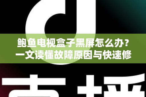 鲍鱼电视盒子黑屏怎么办?一文读懂故障原因与快速修复方案 鲍鱼电视盒子黑屏怎么办?一文读懂故障原因与快速修复方案