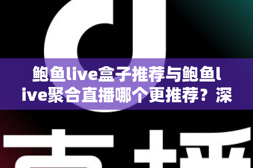 鲍鱼live盒子推荐与鲍鱼live聚合直播哪个更推荐?深度对比帮你选出最适合的观影方案 鲍鱼live盒子推荐与鲍鱼live聚合直播哪个更推荐?深度对比帮你选出最适合的观影方案