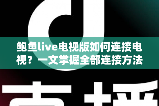 鲍鱼live电视版如何连接电视？一文掌握全部连接方法与实用技巧