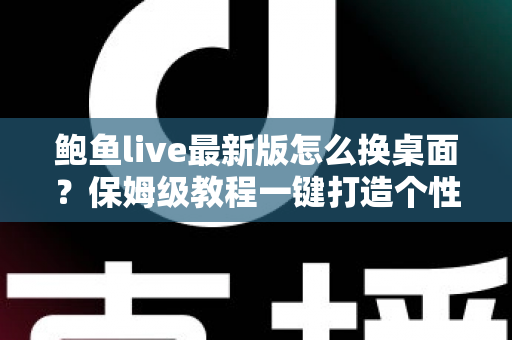 鲍鱼live最新版怎么换桌面?保姆级教程一键打造个性化手机桌面 鲍鱼live最新版怎么换桌面?保姆级教程一键打造个性化手机桌面
