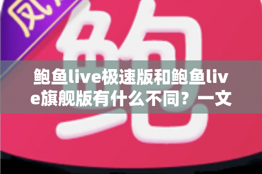 鲍鱼live极速版和鲍鱼live旗舰版有什么不同?一文读懂两大版本核心差异,帮你选对最适合自己的直播体验 鲍鱼live极速版和鲍鱼live旗舰版有什么不同?一文读懂两大版本核心差异,帮你选对最适合自己的直播体验