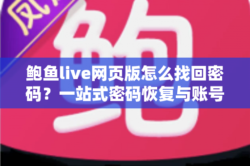 鲍鱼live网页版怎么找回密码?一站式密码恢复与账号安全全攻略 鲍鱼live网页版怎么找回密码?一站式密码恢复与账号安全全攻略