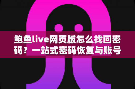 鲍鱼live网页版怎么找回密码?一站式密码恢复与账号安全全攻略 鲍鱼live网页版怎么找回密码?一站式密码恢复与账号安全全攻略