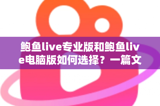 鲍鱼live专业版和鲍鱼live电脑版如何选择？一篇文章讲清两大版本的区别与选购思路