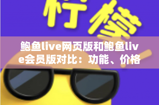鲍鱼live网页版和鲍鱼live会员版对比:功能、价格与体验全面解析,帮你选出最合适的观看方式 鲍鱼live网页版和鲍鱼live会员版对比:功能、价格与体验全面解析,帮你选出最合适的观看方式