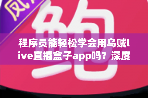 程序员能轻松学会用乌贼live直播盒子app吗?深度解析上手难度、学习路径与实战技巧 程序员能轻松学会用乌贼live直播盒子app吗?深度解析上手难度、学习路径与实战技巧