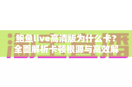 鲍鱼live高清版为什么卡？全面解析卡顿根源与高效解决方案
