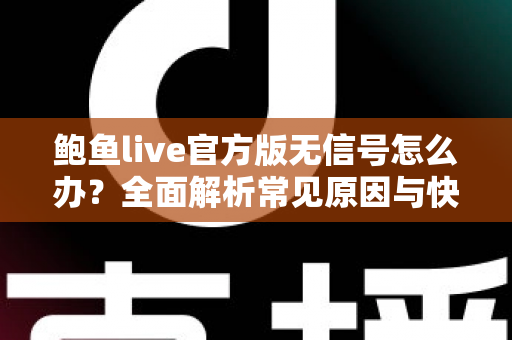 鲍鱼live官方版无信号怎么办?全面解析常见原因与快速解决方案指南 鲍鱼live官方版无信号怎么办?全面解析常见原因与快速解决方案指南