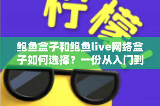 鲍鱼盒子和鲍鱼live网络盒子如何选择?一份从入门到精通的实用选购指南 鲍鱼盒子和鲍鱼live网络盒子如何选择?一份从入门到精通的实用选购指南