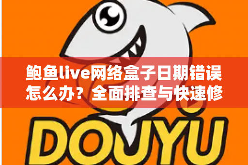 鲍鱼live网络盒子日期错误怎么办?全面排查与快速修复指南 鲍鱼live网络盒子日期错误怎么办?全面排查与快速修复指南