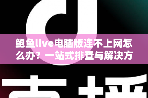鲍鱼live电脑版连不上网怎么办?一站式排查与解决方案全攻略 鲍鱼live电脑版连不上网怎么办?一站式排查与解决方案全攻略
