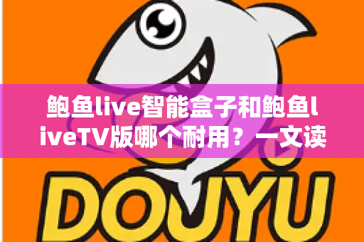 鲍鱼live智能盒子和鲍鱼liveTV版哪个耐用?一文读懂两者寿命差异与选购指南 鲍鱼live智能盒子和鲍鱼liveTV版哪个耐用?一文读懂两者寿命差异与选购指南