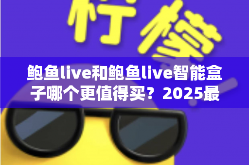 鲍鱼live和鲍鱼live智能盒子哪个更值得买?2025最新选购指南:软件与硬件方案的全方位深度对比与避坑建议 鲍鱼live和鲍鱼live智能盒子哪个更值得买?2025最新选购指南:软件与硬件方案的全方位深度对比与避坑建议