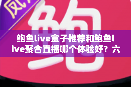 鲍鱼live盒子推荐和鲍鱼live聚合直播哪个体验好?六大维度深度对比,帮你找到最合适的观看方案 鲍鱼live盒子推荐和鲍鱼live聚合直播哪个体验好?六大维度深度对比,帮你找到最合适的观看方案