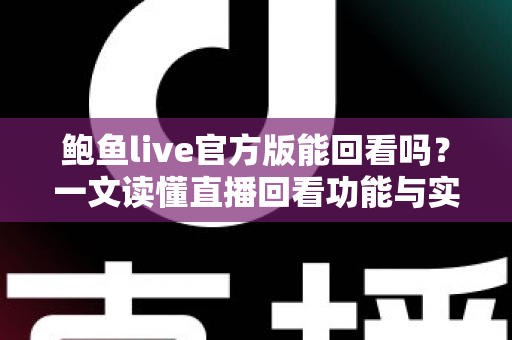 鲍鱼live官方版能回看吗？一文读懂直播回看功能与实用观看技巧