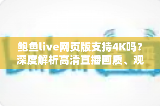 鲍鱼live网页版支持4K吗？深度解析高清直播画质、观看条件与优化技巧