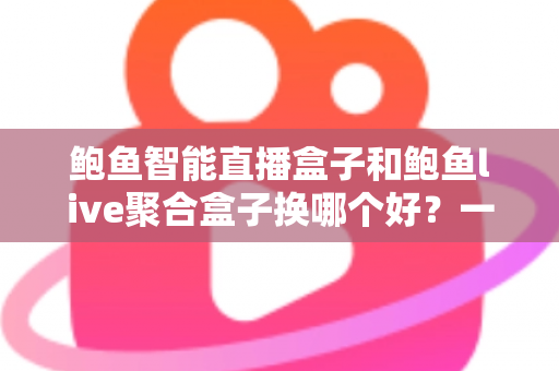 鲍鱼智能直播盒子和鲍鱼live聚合盒子换哪个好?一篇文章帮你彻底搞懂选购思路 鲍鱼智能直播盒子和鲍鱼live聚合盒子换哪个好?一篇文章帮你彻底搞懂选购思路