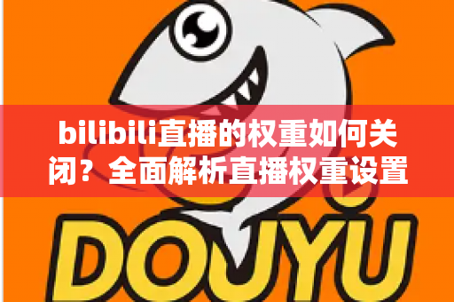 bilibili直播的权重如何关闭？全面解析直播权重设置与曝光管理实用指南