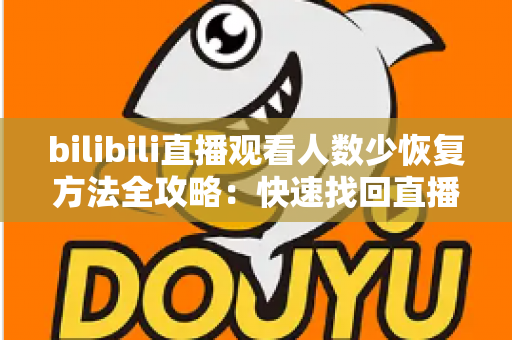 bilibili直播观看人数少恢复方法全攻略：快速找回直播间人气与流量的实用指南