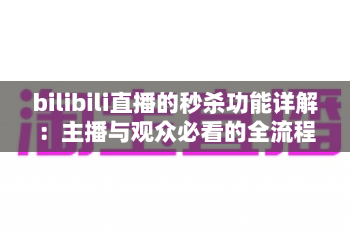 bilibili直播的秒杀功能详解:主播与观众必看的全流程运营指南 bilibili直播的秒杀功能详解:主播与观众必看的全流程运营指南