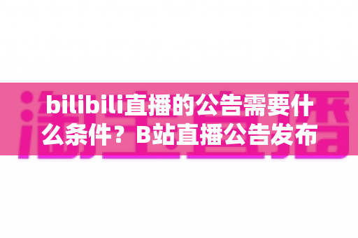 bilibili直播的公告需要什么条件?B站直播公告发布资格、流程与技巧全解析 bilibili直播的公告需要什么条件?B站直播公告发布资格、流程与技巧全解析