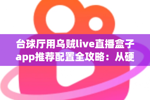 台球厅用乌贼live直播盒子app推荐配置全攻略:从硬件到网络的完整搭建方案 台球厅用乌贼live直播盒子app推荐配置全攻略:从硬件到网络的完整搭建方案