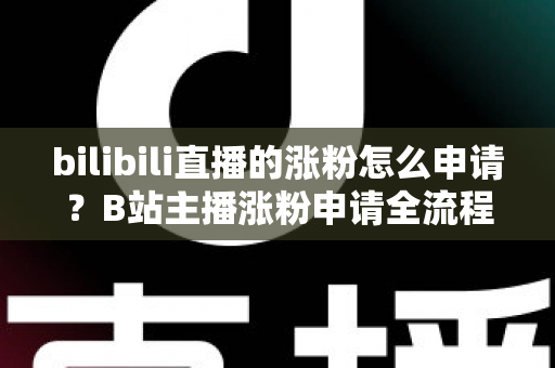 bilibili直播的涨粉怎么申请?B站主播涨粉申请全流程与实战攻略详解 bilibili直播的涨粉怎么申请?B站主播涨粉申请全流程与实战攻略详解