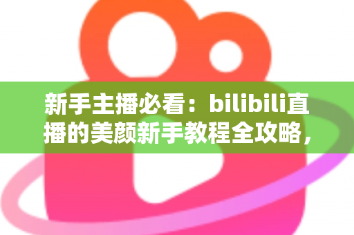 新手主播必看:bilibili直播的美颜新手教程全攻略,快速打造自然上镜直播间 新手主播必看:bilibili直播的美颜新手教程全攻略,快速打造自然上镜直播间