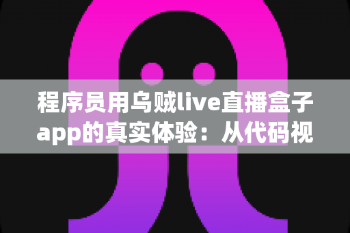 程序员用乌贼live直播盒子app的真实体验:从代码视角出发的一份深度评测指南 程序员用乌贼live直播盒子app的真实体验:从代码视角出发的一份深度评测指南