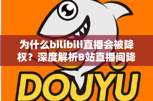 为什么bilibili直播会被降权?深度解析B站直播间降权原因、判断方法与恢复流量的完整指南 为什么bilibili直播会被降权?深度解析B站直播间降权原因、判断方法与恢复流量的完整指南