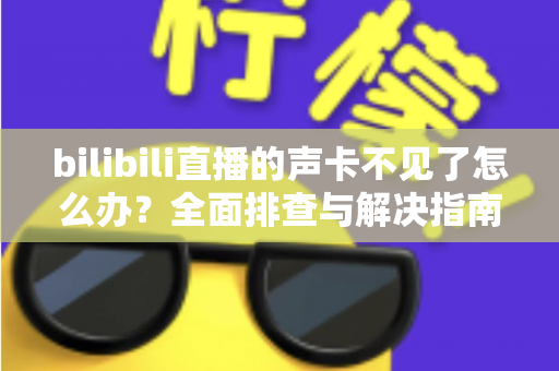 bilibili直播的声卡不见了怎么办？全面排查与解决指南