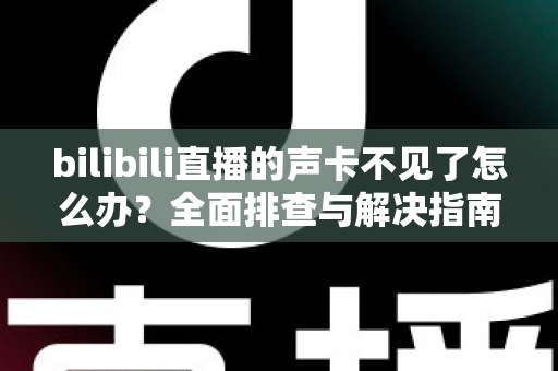 bilibili直播的声卡不见了怎么办？全面排查与解决指南