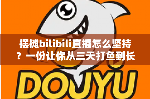 摆摊bilibili直播怎么坚持?一份让你从三天打鱼到长期深耕的实战指南 摆摊bilibili直播怎么坚持?一份让你从三天打鱼到长期深耕的实战指南