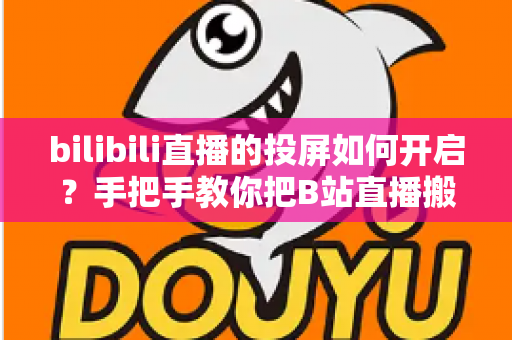 bilibili直播的投屏如何开启?手把手教你把B站直播搬上大屏观看 bilibili直播的投屏如何开启?手把手教你把B站直播搬上大屏观看