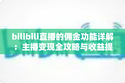 bilibili直播的佣金功能详解：主播变现全攻略与收益提升指南