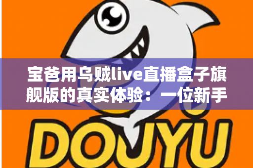 宝爸用乌贼live直播盒子旗舰版的真实体验：一位新手爸爸的深夜直播神器开箱、实测与避坑心得