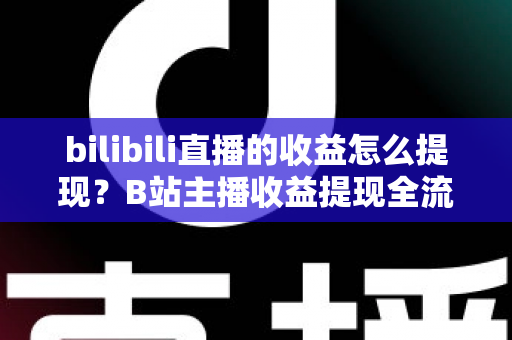 bilibili直播的收益怎么提现?B站主播收益提现全流程、条件与避坑指南(2025最新版) bilibili直播的收益怎么提现?B站主播收益提现全流程、条件与避坑指南(2025最新版)