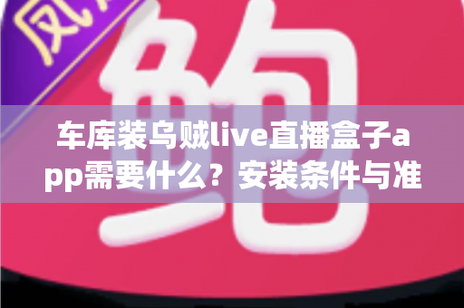 车库装乌贼live直播盒子app需要什么？安装条件与准备清单全解析