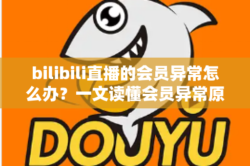 bilibili直播的会员异常怎么办?一文读懂会员异常原因与高效解决全攻略 bilibili直播的会员异常怎么办?一文读懂会员异常原因与高效解决全攻略