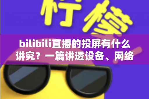 bilibili直播的投屏有什么讲究?一篇讲透设备、网络与体验优化的完整攻略 bilibili直播的投屏有什么讲究?一篇讲透设备、网络与体验优化的完整攻略