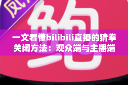 一文看懂bilibili直播的猜拳关闭方法：观众端与主播端全场景实操指南