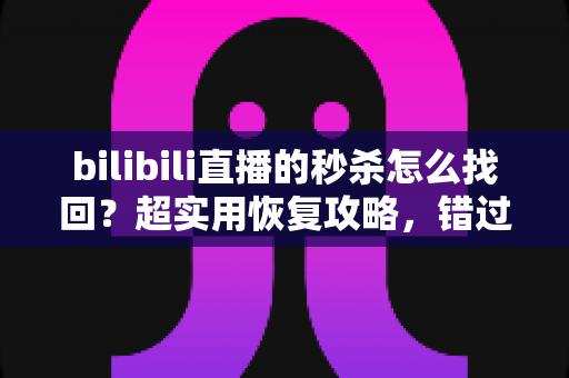 bilibili直播的秒杀怎么找回?超实用恢复攻略,错过秒杀不再慌! bilibili直播的秒杀怎么找回?超实用恢复攻略,错过秒杀不再慌!