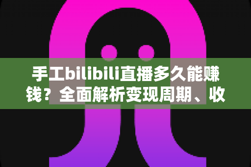 手工bilibili直播多久能赚钱?全面解析变现周期、收益来源与提速实战指南 手工bilibili直播多久能赚钱?全面解析变现周期、收益来源与提速实战指南