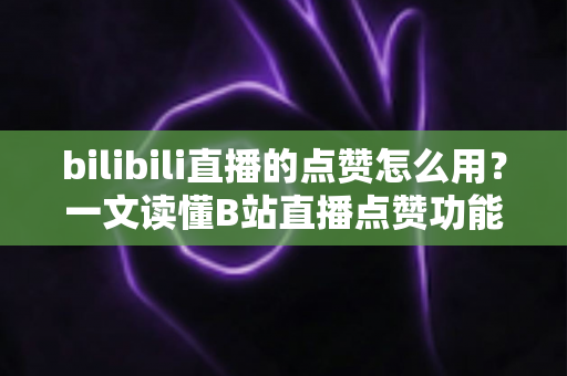 bilibili直播的点赞怎么用?一文读懂B站直播点赞功能全攻略,助你轻松玩转直播互动 bilibili直播的点赞怎么用?一文读懂B站直播点赞功能全攻略,助你轻松玩转直播互动