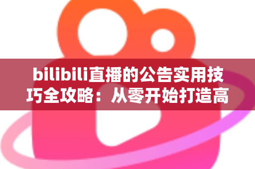 bilibili直播的公告实用技巧全攻略:从零开始打造高人气直播间的黄金法则 bilibili直播的公告实用技巧全攻略:从零开始打造高人气直播间的黄金法则