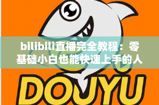bilibili直播完全教程:零基础小白也能快速上手的人气主播养成指南 bilibili直播完全教程:零基础小白也能快速上手的人气主播养成指南