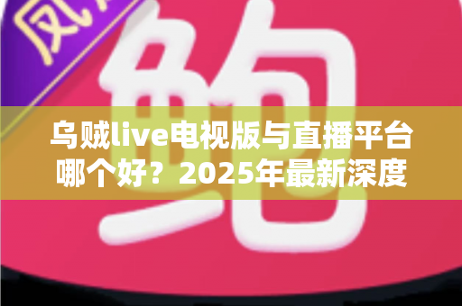 乌贼live电视版与直播平台哪个好?2025年最新深度对比,帮你选出最适合的观影方案 乌贼live电视版与直播平台哪个好?2025年最新深度对比,帮你选出最适合的观影方案