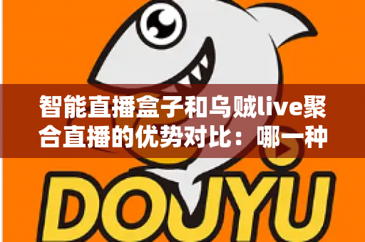智能直播盒子和乌贼live聚合直播的优势对比:哪一种方案更适合你的日常观影需求? 智能直播盒子和乌贼live聚合直播的优势对比:哪一种方案更适合你的日常观影需求?